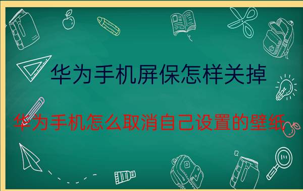 华为手机屏保怎样关掉 华为手机怎么取消自己设置的壁纸？